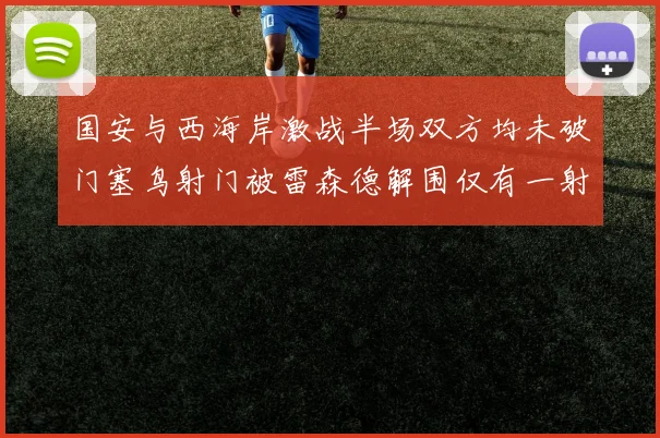 国安与西海岸激战半场双方均未破门塞鸟射门被雷森德解围仅有一射正