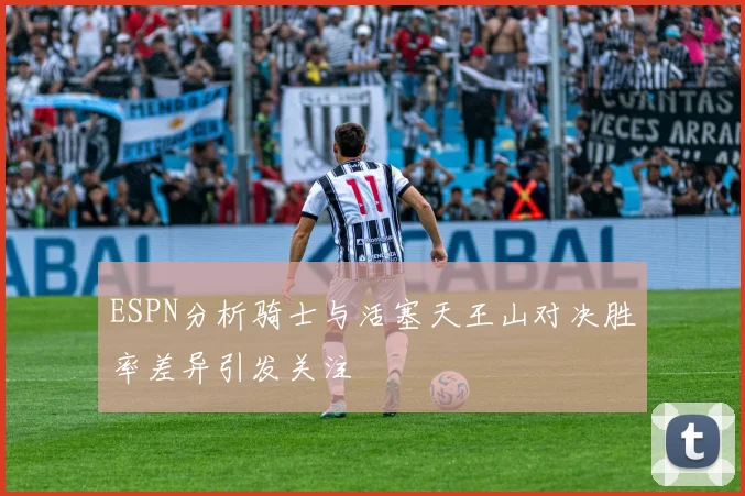 ESPN分析骑士与活塞天王山对决胜率差异引发关注