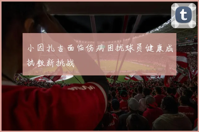 小因扎吉面临伤病困扰球员健康成执教新挑战
