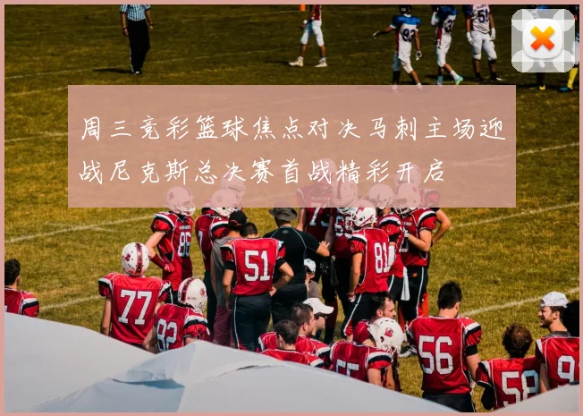 周三竞彩篮球焦点对决马刺主场迎战尼克斯总决赛首战精彩开启