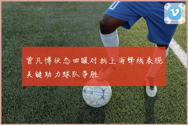 曾凡博状态回暖对抗上海锋线表现关键助力球队争胜