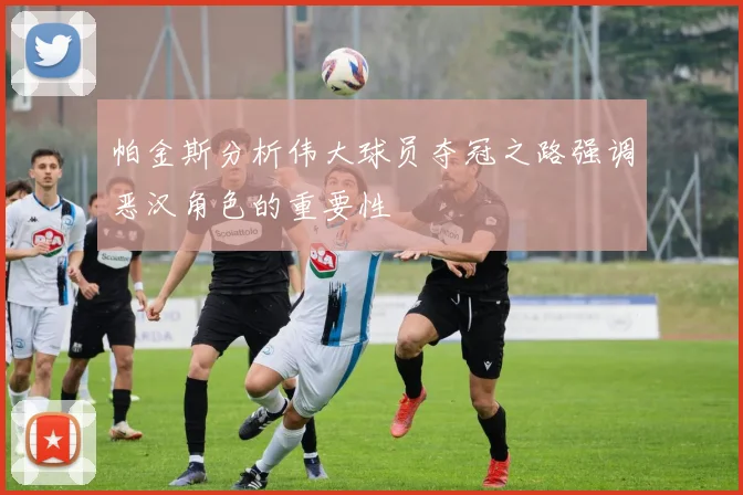 帕金斯分析伟大球员夺冠之路强调恶汉角色的重要性